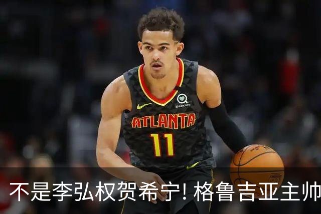 不是李弘权贺希宁! 格鲁吉亚主帅夸赞中国一人：他是中国男篮未来!