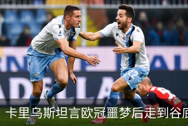 卡里乌斯坦言欧冠噩梦后走到谷底：一度想退役，如今率队重生