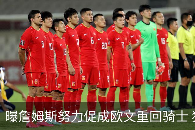 曝詹姆斯努力促成欧文重回骑士 独行侠根本没兴趣谈判