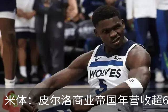 米体：皮尔洛商业帝国年营收超6000万欧