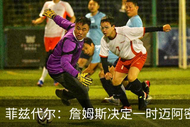菲兹代尔：詹姆斯决定一时迈阿密全城疯狂 他提前30秒通知了韦德
