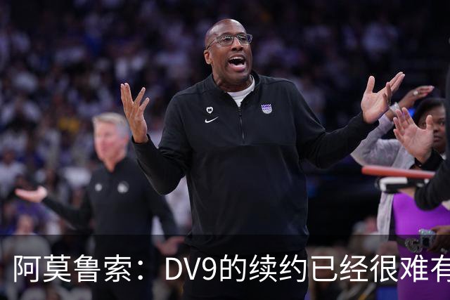 阿莫鲁索：DV9的续约已经很难有转机，戴维有能力每个赛季进20球