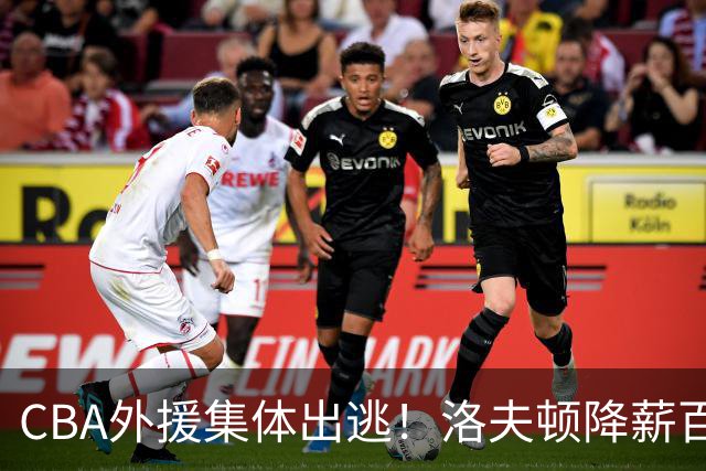 CBA外援集体出逃！洛夫顿降薪百万美元也要走，国内联赛被嫌弃